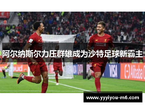 阿尔纳斯尔力压群雄成为沙特足球新霸主