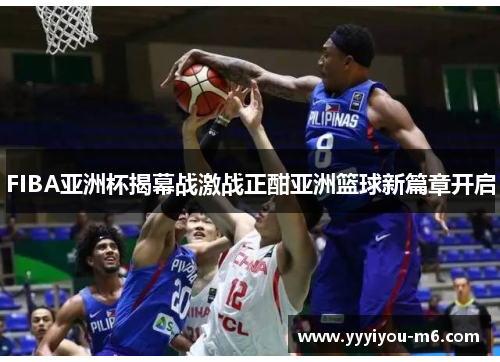 FIBA亚洲杯揭幕战激战正酣亚洲篮球新篇章开启