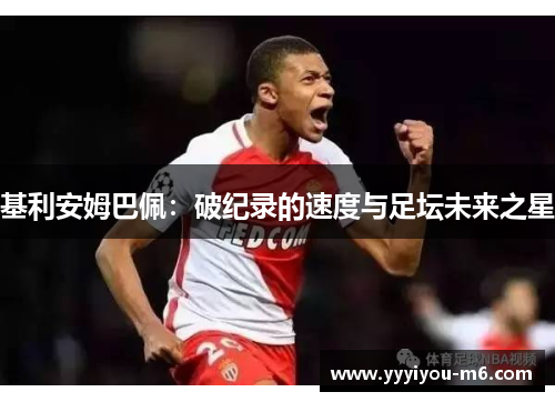 基利安姆巴佩：破纪录的速度与足坛未来之星