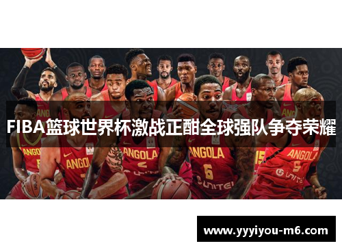 FIBA篮球世界杯激战正酣全球强队争夺荣耀