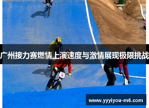 广州接力赛燃情上演速度与激情展现极限挑战