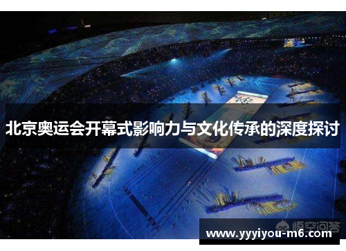 北京奥运会开幕式影响力与文化传承的深度探讨